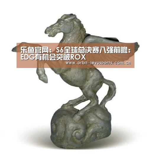 乐鱼官网:S6全球总决赛八强前瞻:EDG有机会突破ROX(图2) 乐鱼体育