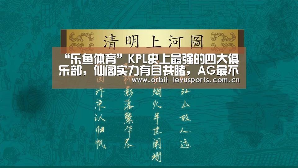 “乐鱼体育”KPL史上最强的四大俱乐部,仙阁实力有目共睹,AG最不容易!(图1) 乐鱼官网