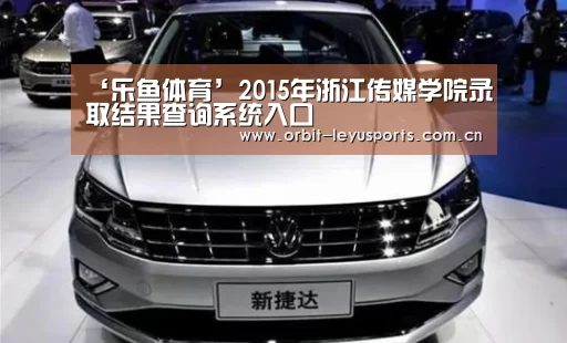 ‘乐鱼体育’2015年浙江传媒学院录取结果查询系统入口(图3) 乐鱼官网