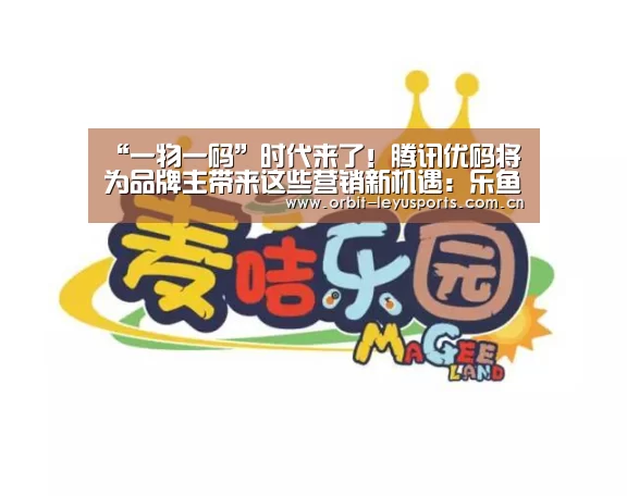 “一物一码”时代来了!腾讯优码将为品牌主带来这些营销新机遇:乐鱼官网(图2) 乐鱼官网