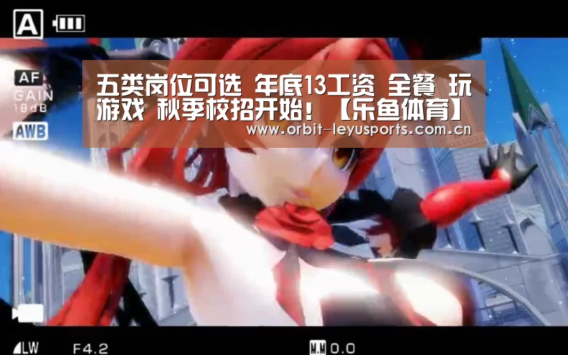 五类岗位可选 年底13工资 全餐 玩游戏 秋季校招开始!【乐鱼体育】(图5) 乐鱼官网
