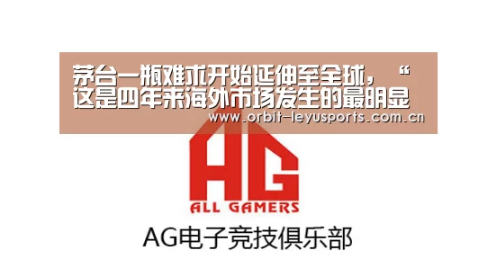 茅台一瓶难求开始延伸至全球,“这是四年来海外市场发生的最明显变化”_乐鱼电竞(图2) 乐鱼体育