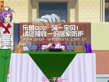 乐鱼app-嗨～宝贝！请您接收一份居家防